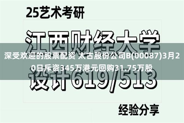 深受欢迎的股票配资 太古股份公司B(00087)3月20日斥资345万港元回购31.75万股