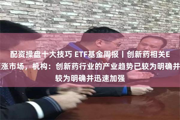 配资操盘十大技巧 ETF基金周报丨创新药相关ETF上周领涨市场，机构：创新药行业的产业趋势已较为明确并迅速加强