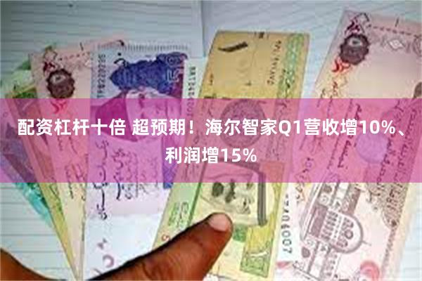 配资杠杆十倍 超预期！海尔智家Q1营收增10%、利润增15%