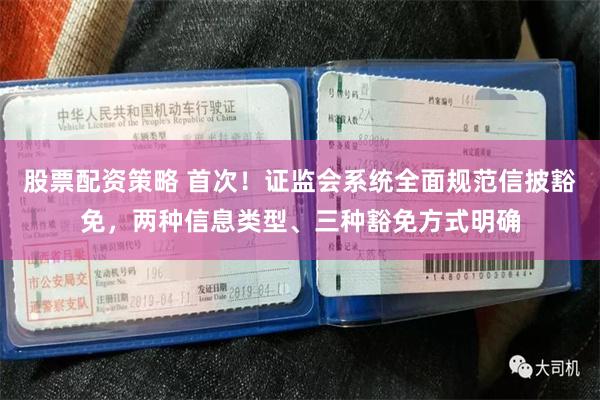 股票配资策略 首次！证监会系统全面规范信披豁免，两种信息类型、三种豁免方式明确