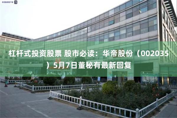 杠杆式投资股票 股市必读：华帝股份（002035）5月7日董秘有最新回复