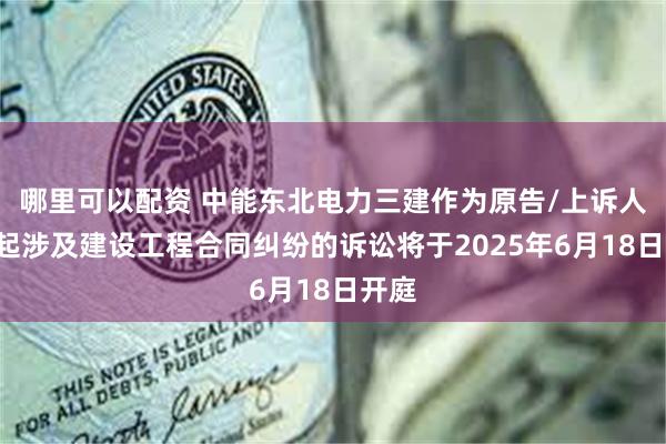 哪里可以配资 中能东北电力三建作为原告/上诉人的1起涉及建设工程合同纠纷的诉讼将于2025年6月18日开庭
