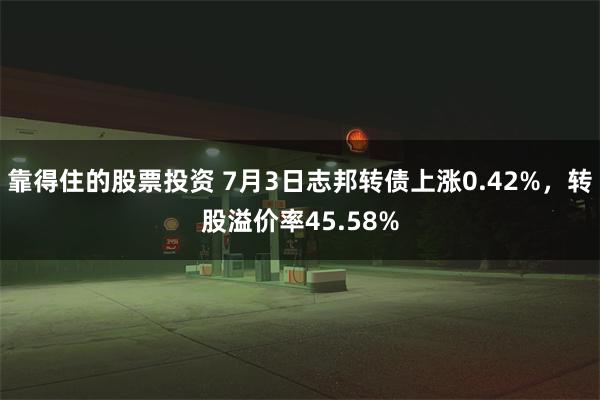 靠得住的股票投资 7月3日志邦转债上涨0.42%，转股溢价率45.58%