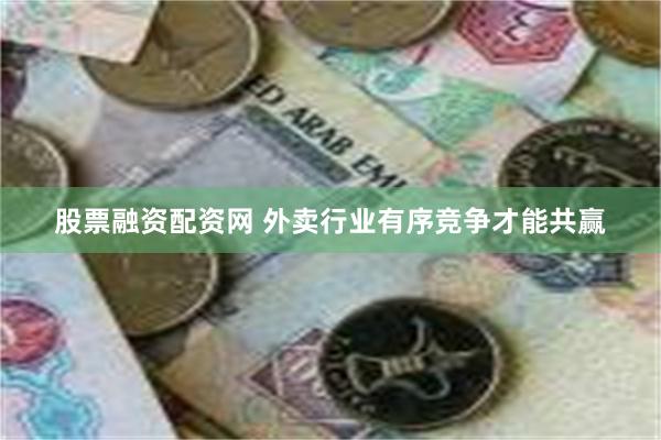 股票融资配资网 外卖行业有序竞争才能共赢